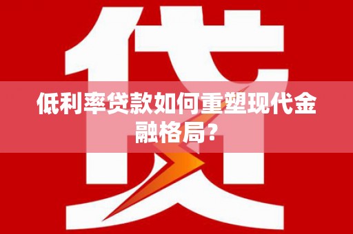 斗门低利率贷款如何重塑现代金融格局？
