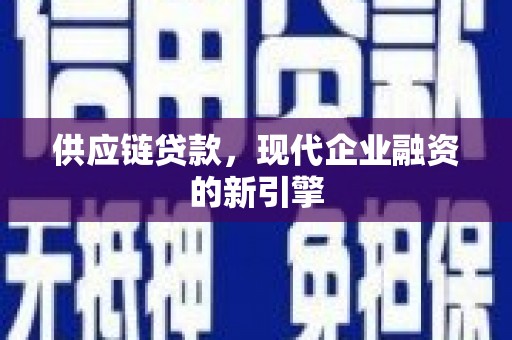 斗门供应链贷款，现代企业融资的新引擎