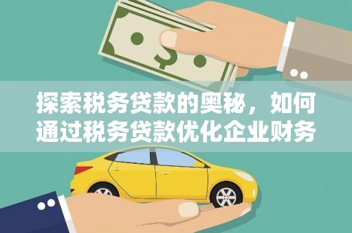 斗门探索税务贷款的奥秘，如何通过税务贷款优化企业财务