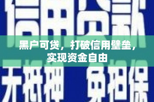 斗门黑户可贷，打破信用壁垒，实现资金自由