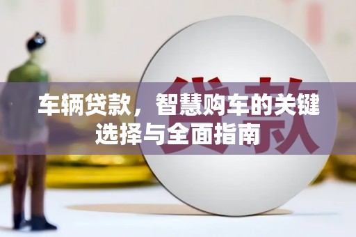 斗门车辆贷款，智慧购车的关键选择与全面指南