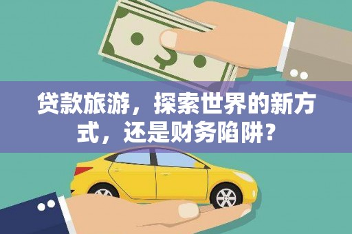 斗门贷款旅游，探索世界的新方式，还是财务陷阱？