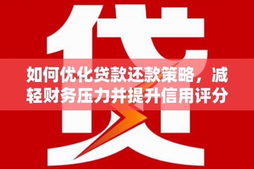 斗门如何优化贷款还款策略，减轻财务压力并提升信用评分