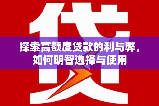 斗门探索高额度贷款的利与弊，如何明智选择与使用