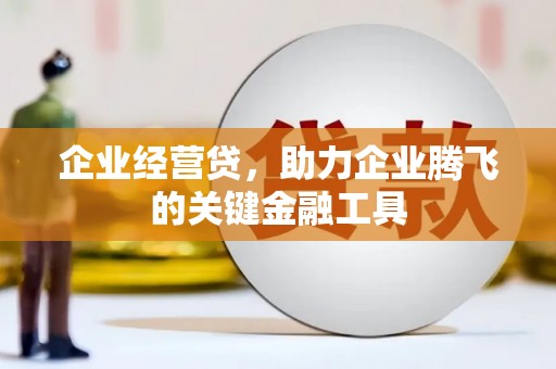 斗门企业经营贷，助力企业腾飞的关键金融工具