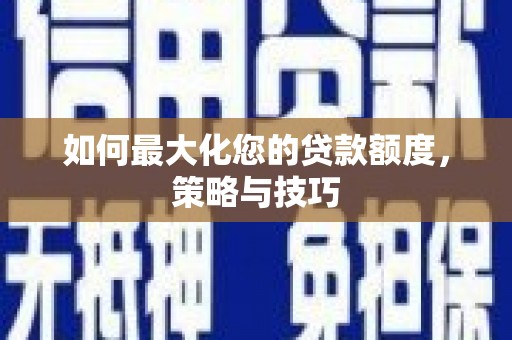 斗门如何最大化您的贷款额度，策略与技巧