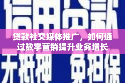 斗门贷款社交媒体推广，如何通过数字营销提升业务增长