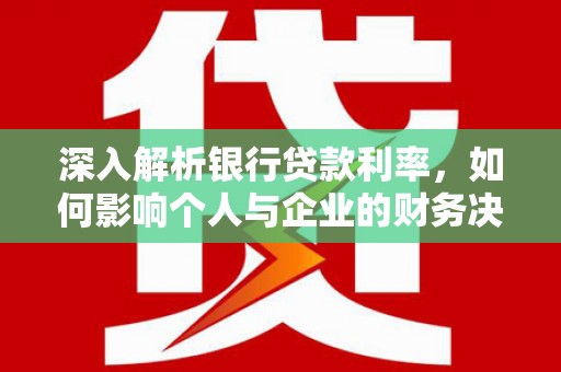 斗门深入解析银行贷款利率，如何影响个人与企业的财务决策