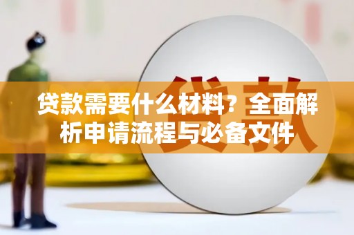 斗门贷款需要什么材料？全面解析申请流程与必备文件