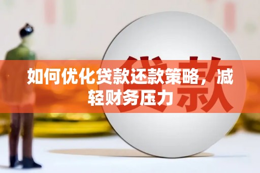 斗门如何优化贷款还款策略，减轻财务压力