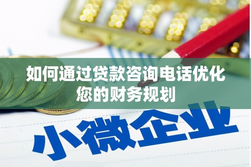 斗门如何通过贷款咨询电话优化您的财务规划