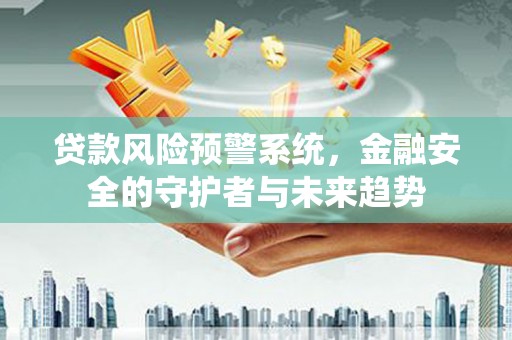 斗门贷款风险预警系统，金融安全的守护者与未来趋势