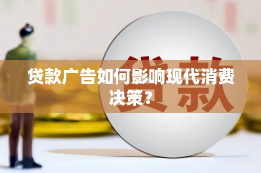 斗门贷款广告如何影响现代消费决策？