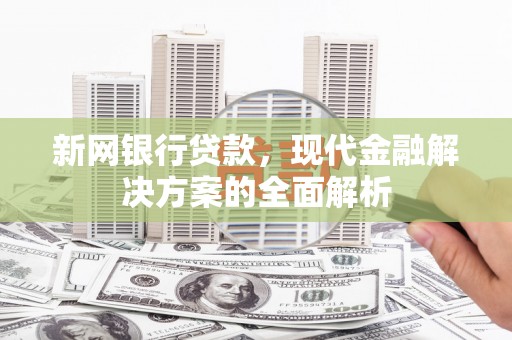 斗门新网银行贷款，现代金融解决方案的全面解析