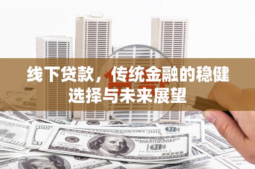 斗门线下贷款，传统金融的稳健选择与未来展望