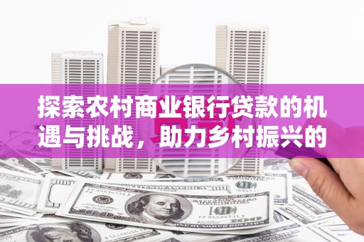斗门探索农村商业银行贷款的机遇与挑战，助力乡村振兴的金融引擎