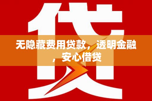 斗门无隐藏费用贷款，透明金融，安心借贷