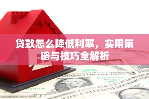 斗门贷款怎么降低利率，实用策略与技巧全解析