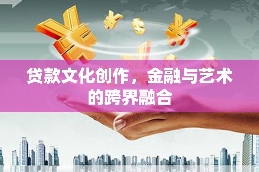 斗门贷款文化创作，金融与艺术的跨界融合