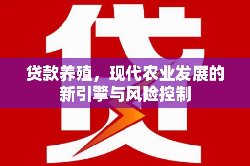 斗门贷款养殖，现代农业发展的新引擎与风险控制