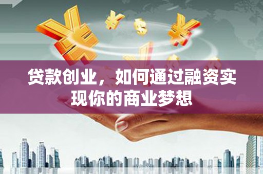斗门贷款创业，如何通过融资实现你的商业梦想