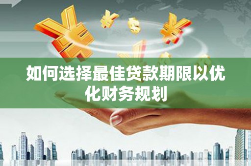 斗门如何选择最佳贷款期限以优化财务规划