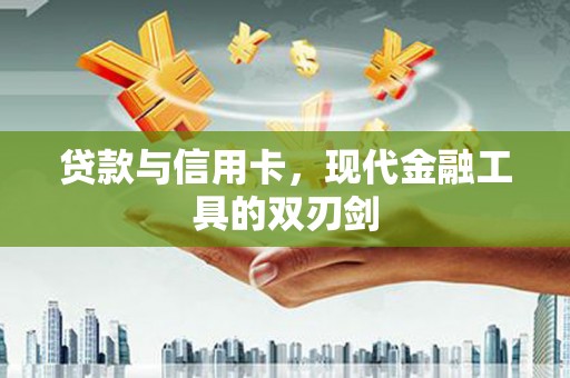 斗门贷款与信用卡，现代金融工具的双刃剑