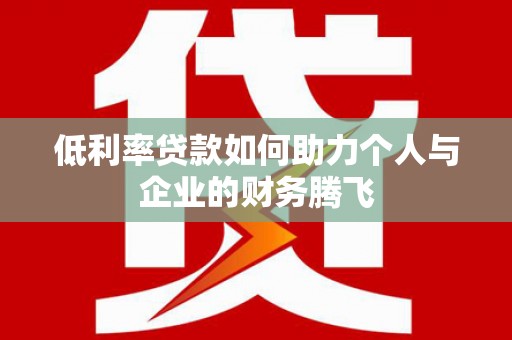斗门低利率贷款如何助力个人与企业的财务腾飞