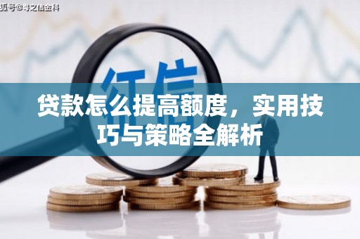 斗门贷款怎么提高额度，实用技巧与策略全解析
