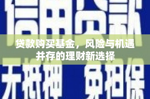 斗门贷款购买基金，风险与机遇并存的理财新选择