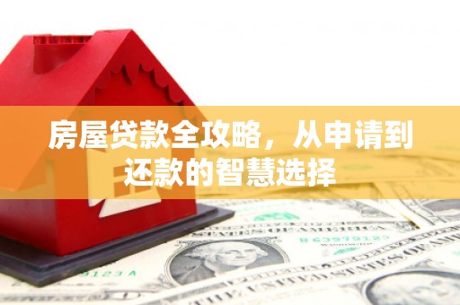 斗门房屋贷款全攻略，从申请到还款的智慧选择