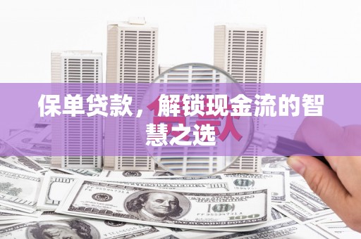 斗门保单贷款，解锁现金流的智慧之选