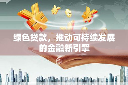 斗门绿色贷款，推动可持续发展的金融新引擎