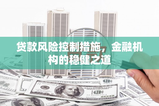 斗门贷款风险控制措施，金融机构的稳健之道