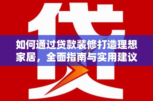 斗门如何通过贷款装修打造理想家居，全面指南与实用建议