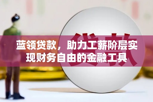 斗门蓝领贷款，助力工薪阶层实现财务自由的金融工具