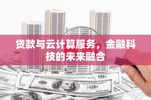 斗门贷款与云计算服务，金融科技的未来融合