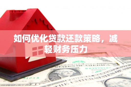 斗门如何优化贷款还款策略，减轻财务压力
