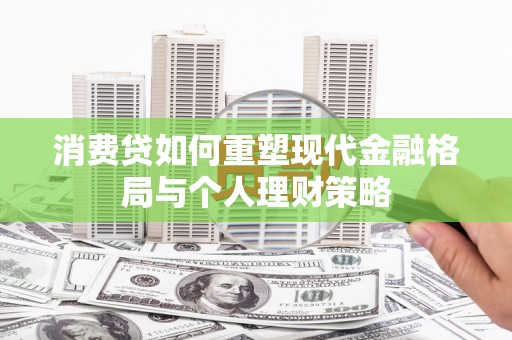 斗门消费贷如何重塑现代金融格局与个人理财策略