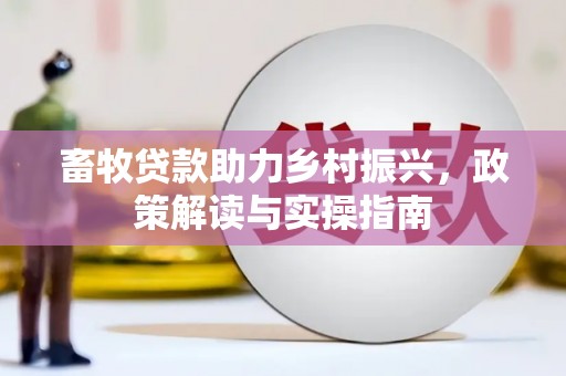 斗门畜牧贷款助力乡村振兴，政策解读与实操指南