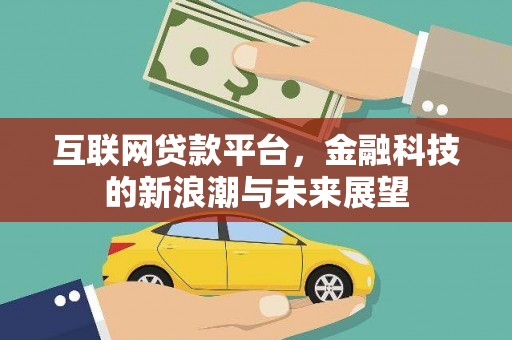 斗门互联网贷款平台，金融科技的新浪潮与未来展望