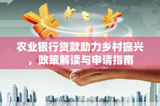 斗门农业银行贷款助力乡村振兴，政策解读与申请指南
