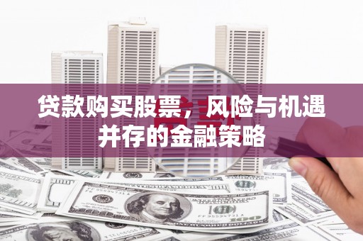 斗门贷款购买股票，风险与机遇并存的金融策略