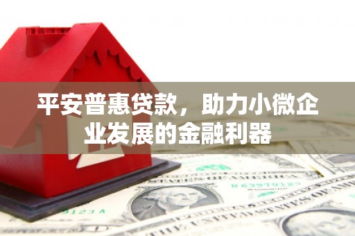 斗门平安普惠贷款，助力小微企业发展的金融利器