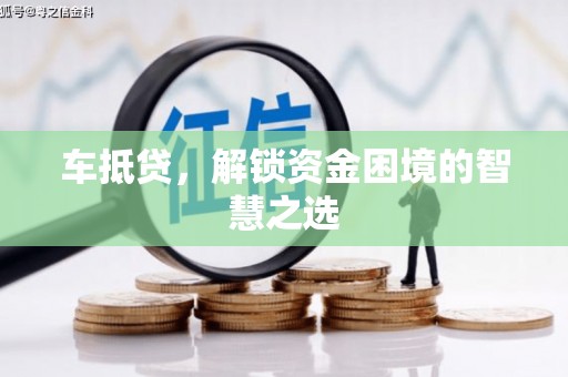 斗门车抵贷，解锁资金困境的智慧之选