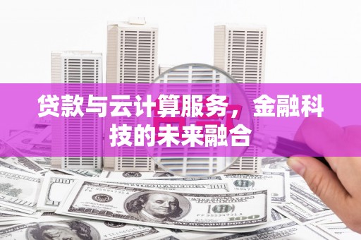 斗门贷款与云计算服务，金融科技的未来融合