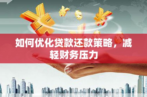 斗门如何优化贷款还款策略，减轻财务压力