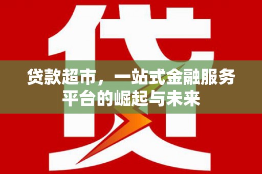 斗门贷款超市，一站式金融服务平台的崛起与未来