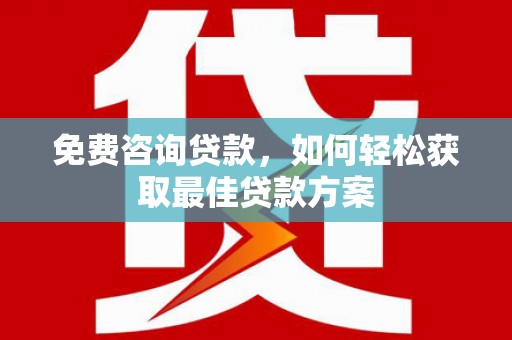 斗门免费咨询贷款，如何轻松获取最佳贷款方案