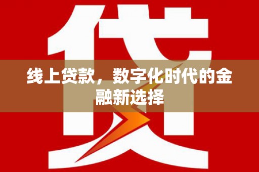 斗门线上贷款，数字化时代的金融新选择